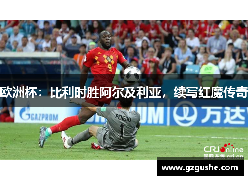 欧洲杯：比利时胜阿尔及利亚，续写红魔传奇