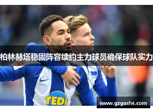 柏林赫塔稳固阵容续约主力球员确保球队实力