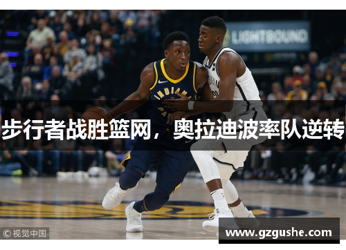 步行者战胜篮网，奥拉迪波率队逆转