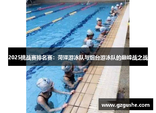 2025挑战赛排名赛：菏泽游泳队与烟台游泳队的巅峰战之战