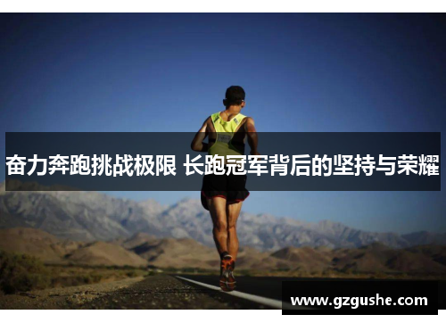 奋力奔跑挑战极限 长跑冠军背后的坚持与荣耀