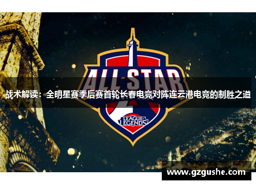战术解读：全明星赛季后赛首轮长春电竞对阵连云港电竞的制胜之道