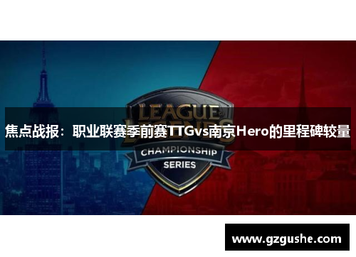 焦点战报：职业联赛季前赛TTGvs南京Hero的里程碑较量