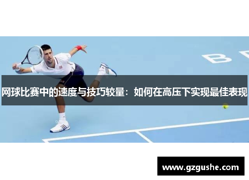 网球比赛中的速度与技巧较量：如何在高压下实现最佳表现