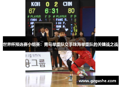 世界杯预选赛小组赛：青岛举重队交手珠海举重队的关键战之战