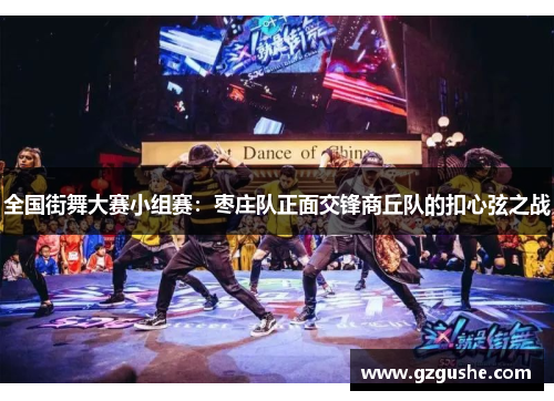 全国街舞大赛小组赛：枣庄队正面交锋商丘队的扣心弦之战