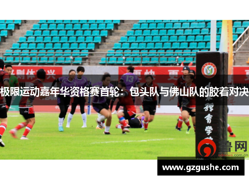 极限运动嘉年华资格赛首轮：包头队与佛山队的胶着对决