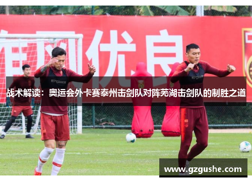 战术解读：奥运会外卡赛泰州击剑队对阵芜湖击剑队的制胜之道