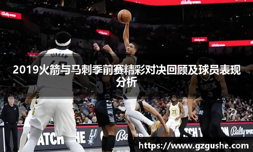 2019火箭与马刺季前赛精彩对决回顾及球员表现分析