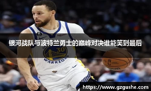 银河战队与波特兰勇士的巅峰对决谁能笑到最后