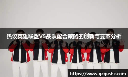 热议英雄联盟V5战队配合策略的创新与变革分析